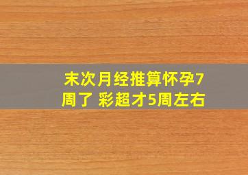 末次月经推算怀孕7周了 彩超才5周左右